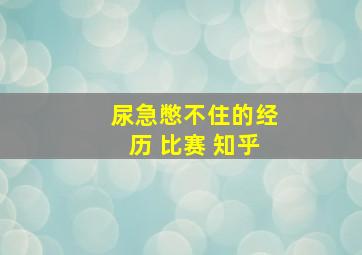 尿急憋不住的经历 比赛 知乎